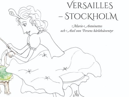 Versailles – Stockholm : Marie-Antoinettes och Axel von Fersens kärleksäventyr For Sale