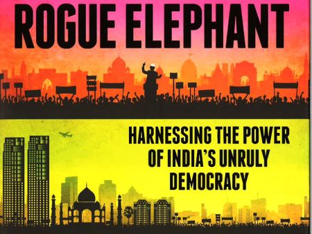 Rogue Elephant: Harnessing The Power Of India s Unruly Democracy Sale